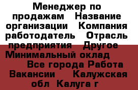 Менеджер по продажам › Название организации ­ Компания-работодатель › Отрасль предприятия ­ Другое › Минимальный оклад ­ 15 000 - Все города Работа » Вакансии   . Калужская обл.,Калуга г.